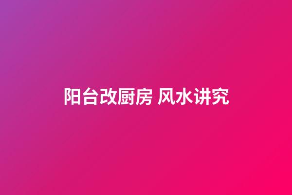 阳台改厨房 风水讲究